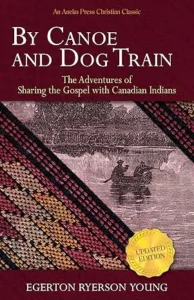 By Canoe and Dog Train: The Adventures of Sharing the Gospel with Canadian Indians (Updated Edition. Includes Original Illustrations.)