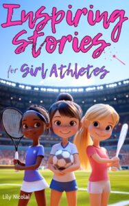 Inspiring Stories For Girl Athletes: Motivating Tales to Strengthen Self-Confidence, Boost Perseverance, Build Team Spirit and Encourage Healthy Competition (Inspiring Stories for Children)