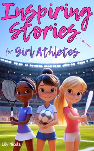 Inspiring Stories For Girl Athletes: Motivating Tales to Strengthen Self-Confidence, Boost Perseverance, Build Team Spirit and Encourage Healthy Competition (Inspiring Stories for Children)