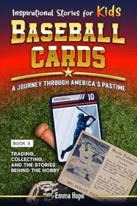 Inspirational Stories for Kids: Baseball Cards: A Journey Through America’s Pastime : Trading, Collecting and the Stories Behind the Hobby (Inspirational Stories for Kids: Baseball Edition Book 3)