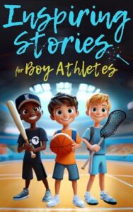 Inspiring Stories For Boy Athletes: Sports Stories to Build Confidence, Foster Sportsmanship, Boost Mental Strength, and Keep Sports and Life in Balance (Inspiring Stories for Children)