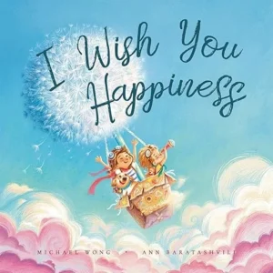 I Wish You Happiness: Empower Your Child With All The Wishes They Deserve In This Timeless Classic (The Unconditional Love Series Book 1)