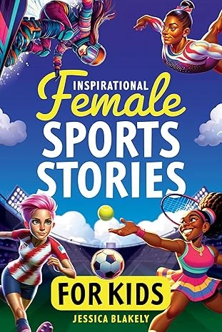 Inspirational Female Sports Stories for Kids: How 12 Remarkable Female Athletes Broke Down Barriers and Led the Way (Inspiring Children’s Books)