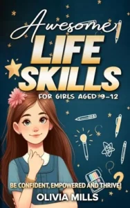 Awesome Life Skills For Girls Aged 9-12: Be Confident, Empowered and Thrive!