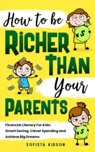 How to Be Richer Than Your Parents: Financial Literacy For Kids: Smart Saving, Clever Spending and Achieve Big Dreams