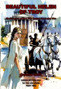 BEAUTIFUL HELEN OF TROY The Daughter of Zeus Who Ignited the Trojan War : GREEK MYTHOLOGY for kids and adults PART TWO