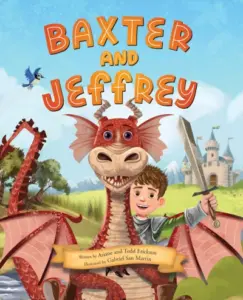 Baxter and Jeffrey: Boy Meets Dragon (How a Determined Young Knight and Kind-hearted Dragon Became Friends)
