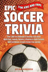 Epic Soccer Trivia for Kids and Fans: Over 1,000 Fun Challenges & Amazing Facts About World Cups, Legends, Records, & Rivalries to Spark Curiosity, Build Confidence, & Inspire Screen-Free Learning