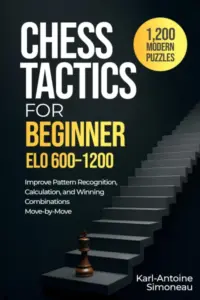 Chess Tactics for Beginner: ELO 600-1200: 1,200 Modern Puzzles to Improve Pattern Recognition, Calculation, and Winning Combinations Move-by-Move