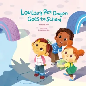 Lou Lou’s Pet Dragon Goes to School
