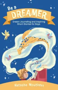 Be A Dreamer: Dream Journaling and Inspiring Short Stories for Boys : A Powerful Book to Inspire Young Boys to Dream Big, Stay Determined, and Believe in Themselves