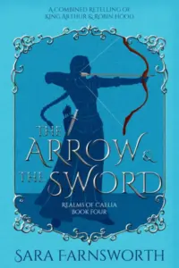 The Arrow & the Sword: A Combined Retelling of King Arthur & Robin Hood (Realms of Caelia Book 4)