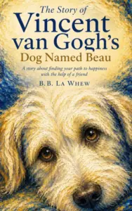 The Story of Vincent van Gogh’s Dog Named Beau: A story about finding your path to happiness with the help of a friend (Great Artists And Their Most Loyal Supporters)